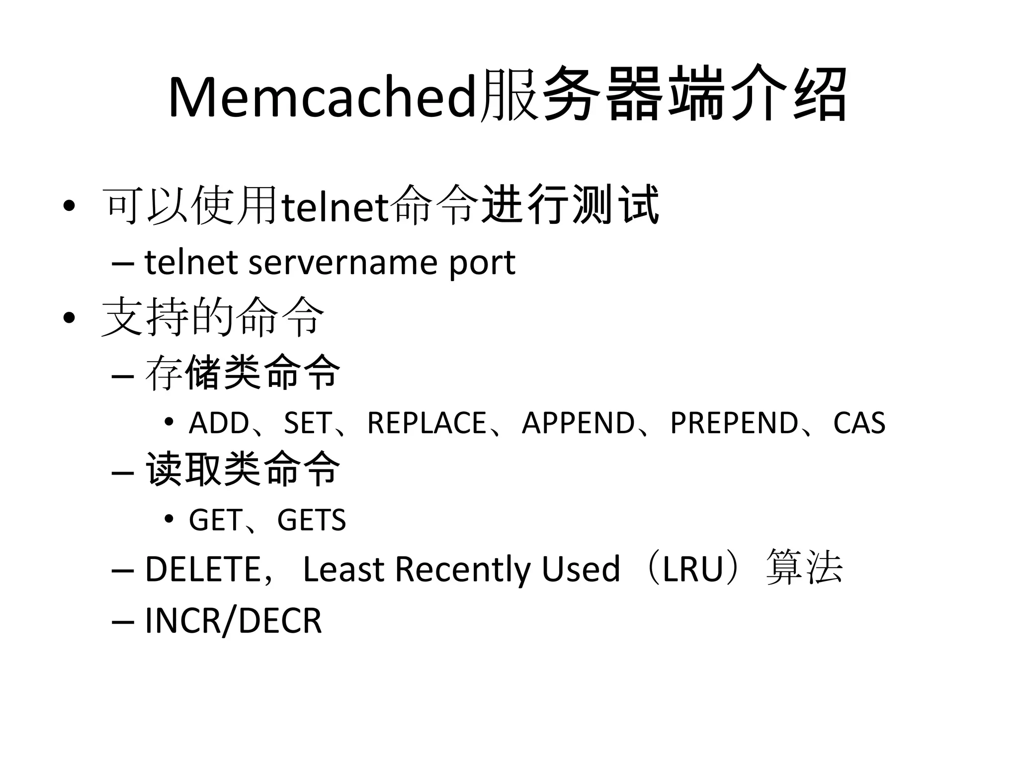 Memcached服务器端介绍可以使用telnet命令进行测试telnet servername port支持的命令存储类命令ADD、SET、REPLACE、APPEND、PREPEND、CAS读取类命令GET、GETSDELETE，Least Recently Used（LRU）算法INCR/DECR
