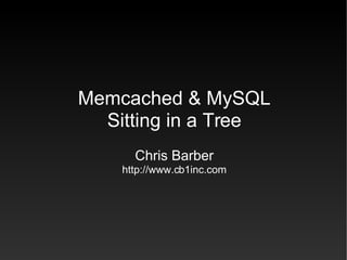 Memcached  MySQL
  Sitting in a Tree
      Chris Barber
    http://www.cb1inc.com
 