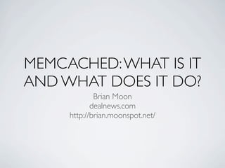 MEMCACHED: WHAT IS IT
AND WHAT DOES IT DO?
             Brian Moon
            dealnews.com
     http://brian.moonspot.net/
 