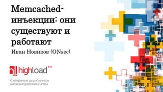 Memcached- 
инъекции: они 
существуют и 
работают 
Иван Новиков (ONsec) 
 