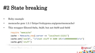 #2 State breaking 
• Ruby example 
• memcache gem 1.5.1 (https://rubygems.org/gems/memcache) 
• This wrapper filtered 0x0a, 0x20, but not 0x00 and 0x0d 
 