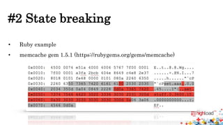 #2 State breaking 
• Ruby example 
• memcache gem 1.5.1 (https://rubygems.org/gems/memcache) 
 