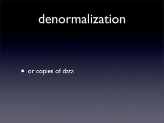 denormalization


• or copies of data
 