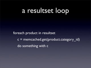 a resultset loop

foreach product in resultset
  c = memcached.get(product.category_id)
  do something with c
 