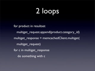 2 loops
for product in resultset
  multiget_request.append(product.category_id)
multiget_response = memcachedClient.multiget(
  multiget_request)
for c in multiget_response
  do something with c
 