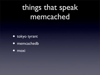 things that speak
        memcached

• tokyo tyrant
• memcachedb
• moxi
 