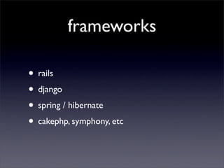 frameworks

• rails
• django
• spring / hibernate
• cakephp, symphony, etc
 