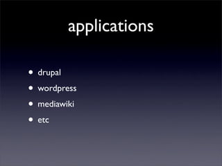 applications

• drupal
• wordpress
• mediawiki
• etc
 
