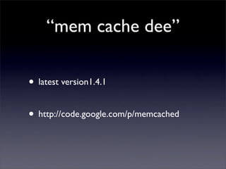 “mem cache dee”

• latest version1.4.1

• http://code.google.com/p/memcached
 