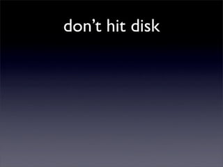 don’t hit disk
 