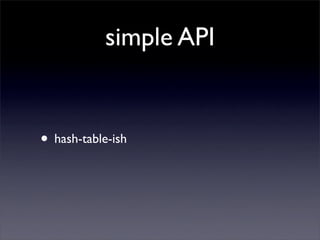 simple API


• hash-table-ish
 