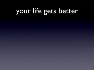 your life gets better
 