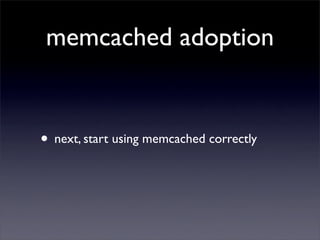 memcached adoption


• next, start using memcached correctly
 