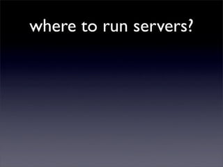 where to run servers?
 