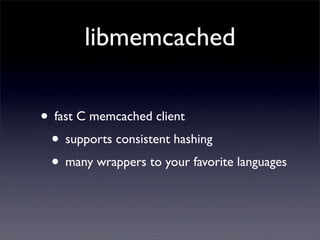 libmemcached

• fast C memcached client
 • supports consistent hashing
 • many wrappers to your favorite languages
 