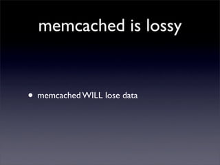 memcached is lossy


• memcached WILL lose data
 