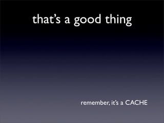 that’s a good thing




         remember, it’s a CACHE
 