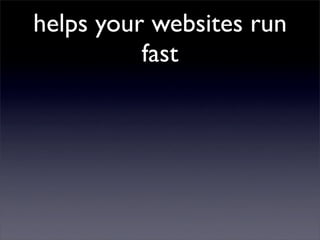 helps your websites run
          fast
 