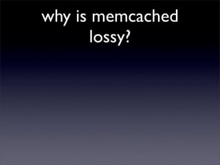 why is memcached
      lossy?
 