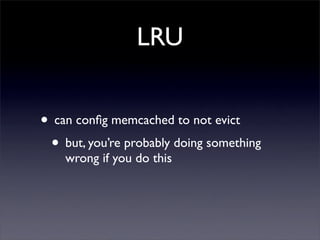 LRU


• can conﬁg memcached to not evict
 • but, you’re probably doing something
    wrong if you do this
 
