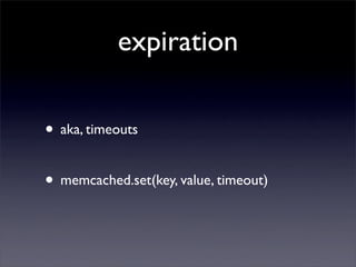 expiration

• aka, timeouts

• memcached.set(key, value, timeout)
 