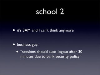 school 2

• it’s 3AM and I can’t think anymore

• business guy:
 • “sessions should auto-logout after 30
    minutes due to bank security policy”
 