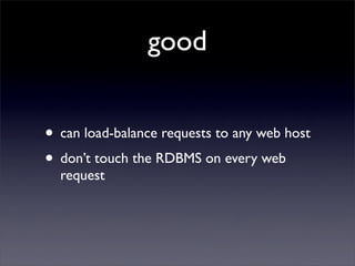good


• can load-balance requests to any web host
• don’t touch the RDBMS on every web
  request
 