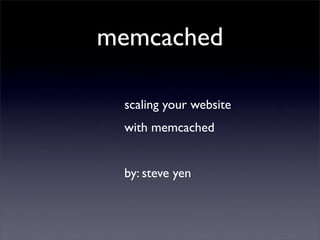 memcached

 scaling your website
 with memcached


 by: steve yen
 