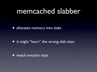 memcached slabber

• allocates memory into slabs

• it might “learn” the wrong slab sizes

• watch eviction stats
 