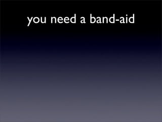 you need a band-aid
 