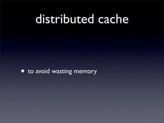 distributed cache


• to avoid wasting memory
 