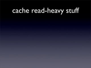 cache read-heavy stuff
 