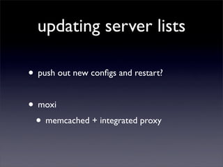 updating server lists

• push out new conﬁgs and restart?

• moxi
 • memcached + integrated proxy
 