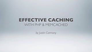 EFFECTIVE CACHING
 WITH PHP & MEMCACHED

      by Justin Carmony
 