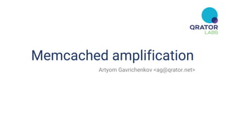 Memcached amplification
Artyom Gavrichenkov <ag@qrator.net>
 