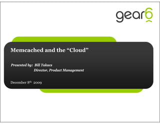 Memcached and the “Cloud”

Presented by: Bill Takacs
              Director, Product Management


December 8th 2009
 