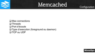 Configuration
 Max connections
 Threads
 Port d’écoute
 Type d’execution (foreground ou daemon)
 TCP ou UDP
Memcached
 