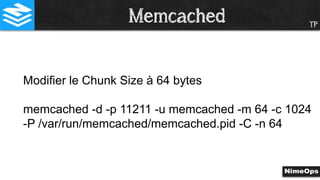 TP
Modifier le Chunk Size à 64 bytes
memcached -d -p 11211 -u memcached -m 64 -c 1024
-P /var/run/memcached/memcached.pid -C -n 64
Memcached
 