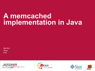 A memcached
implementation in Java


Bela Ban
JBoss
2340
 