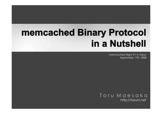 memcached Binary Protocol
             in a Nutshell
                  memcached Night #1 in Tokyo
                        September 17th, 2008




                Toru Maesaka
                          http://torum.net
 