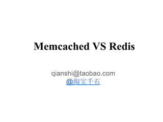 Memcached VS Redis

   qianshi@taobao.com
        @淘宝千石
 