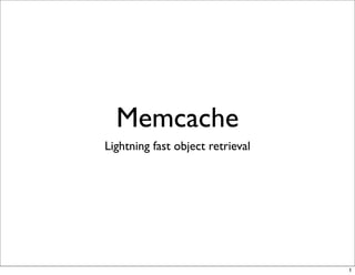 Memcache
Lightning fast object retrieval




                                  1
 