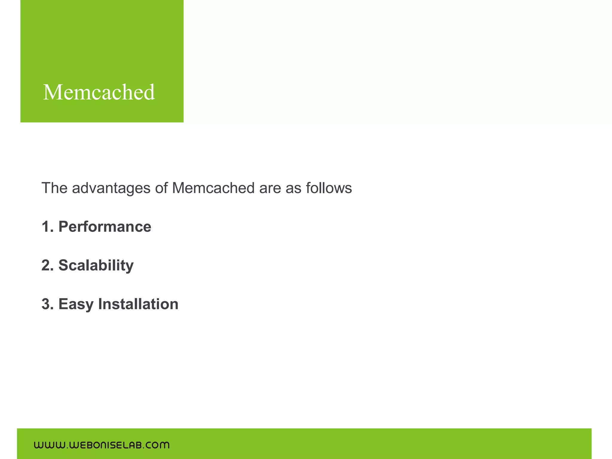 Memcached
Use the following commands for the installations:

The advantages of Memcached are as follows
1. Performance
2. Scalability
3. Easy Installation

 