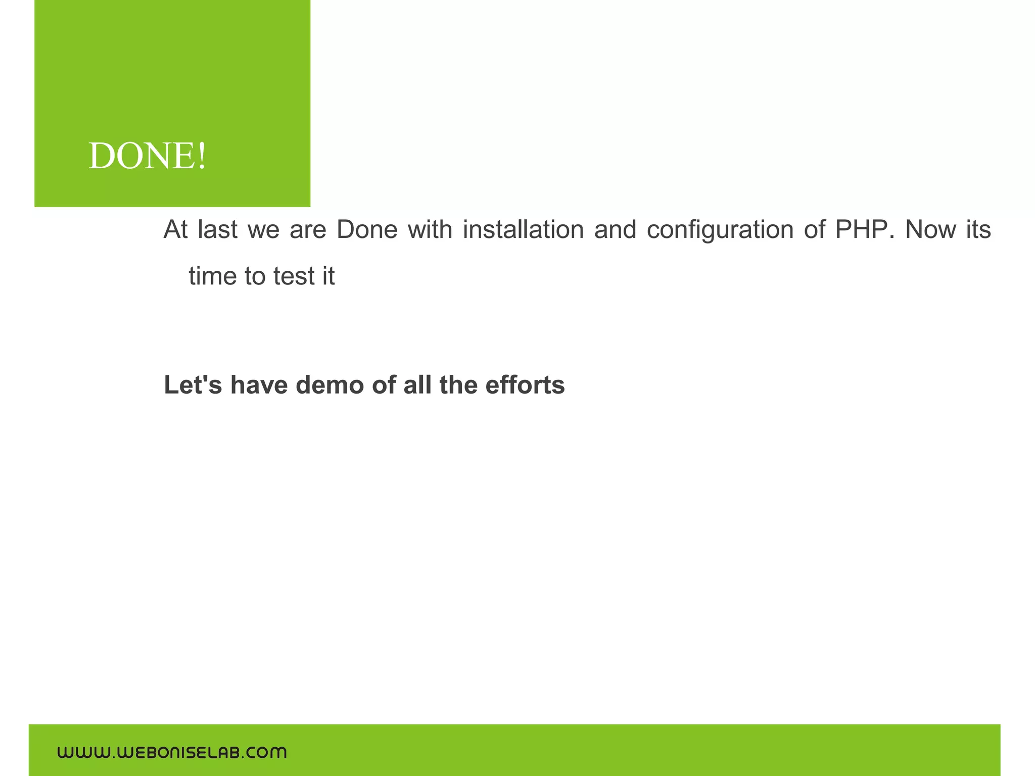DONE!
At last we are Done with installation and configuration of PHP. Now its
time to test it

Let's have demo of all the efforts

 