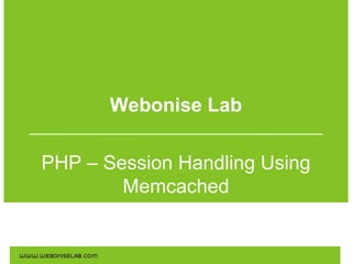Webonise Lab
PHP – Session Handling Using
Memcached

 