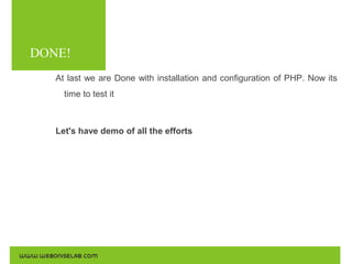 DONE!
At last we are Done with installation and configuration of PHP. Now its
time to test it

Let's have demo of all the efforts

 