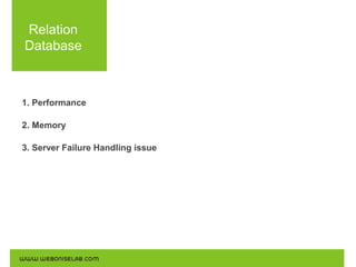 Relation
Database

1. Performance
2. Memory
3. Server Failure Handling issue

 