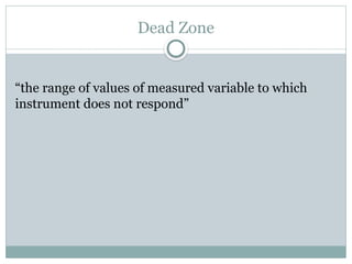 Dead Zone
“the range of values of measured variable to which
instrument does not respond”
 
