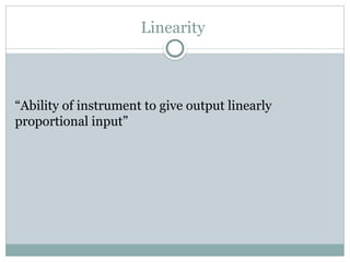 Linearity
“Ability of instrument to give output linearly
proportional input”
 
