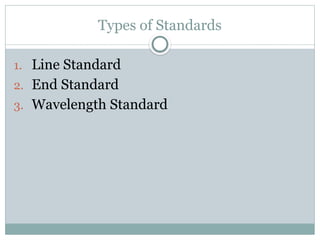 Types of Standards
1. Line Standard
2. End Standard
3. Wavelength Standard
 